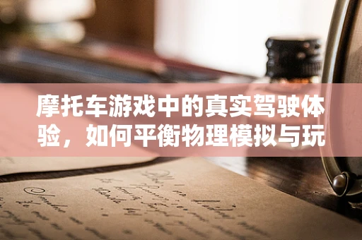 摩托车游戏中的真实驾驶体验，如何平衡物理模拟与玩家控制感？