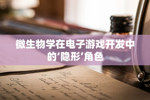 微生物学在电子游戏开发中的‘隐形’角色