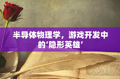 半导体物理学，游戏开发中的‘隐形英雄’