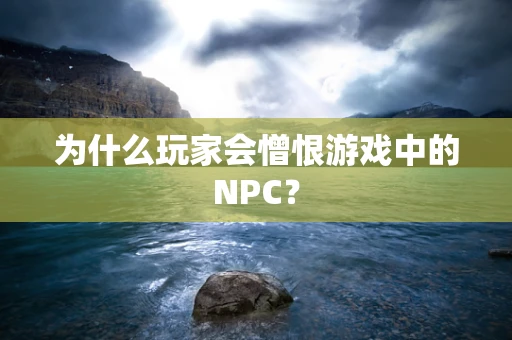 为什么玩家会憎恨游戏中的NPC？