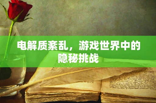 电解质紊乱，游戏世界中的隐秘挑战