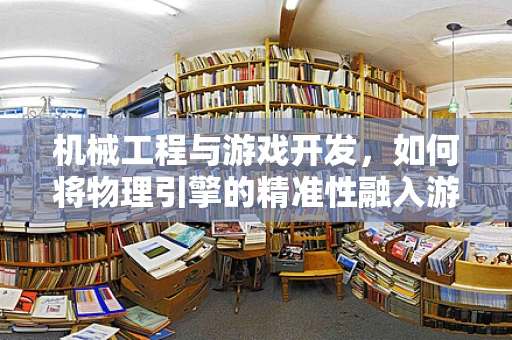 机械工程与游戏开发，如何将物理引擎的精准性融入游戏世界？