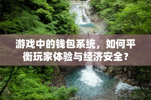 游戏中的钱包系统，如何平衡玩家体验与经济安全？