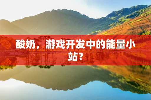 酸奶，游戏开发中的能量小站？