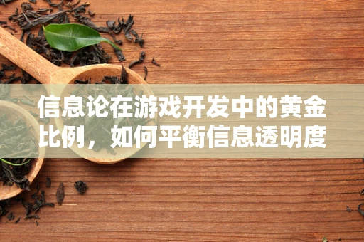 信息论在游戏开发中的黄金比例，如何平衡信息透明度与玩家体验？